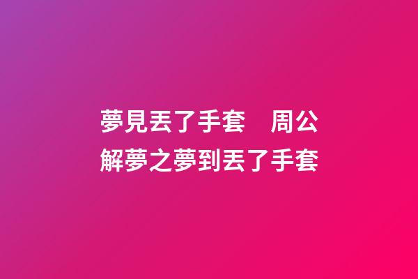 夢見丟了手套　周公解夢之夢到丟了手套